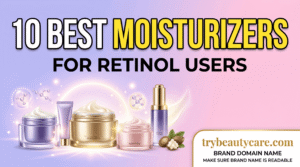 10 Best Moisturizers for Retinol Users